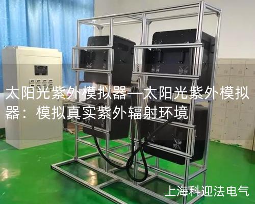 太陽光紫外模擬器—太陽光紫外模擬器：模擬真實(shí)紫外輻射環(huán)境